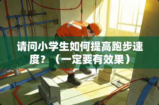 请问小学生如何提高跑步速度？（一定要有效果）