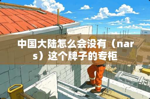 中国**怎么会没有（nars）这个牌子的专柜