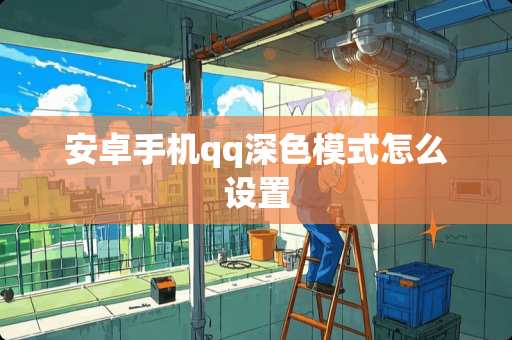 安卓手机qq深色模式怎么设置