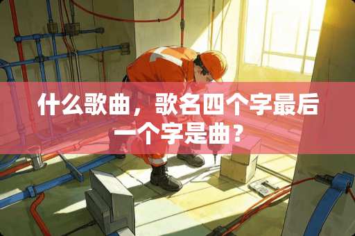 什么歌曲，歌名四个字最后一个字是曲？