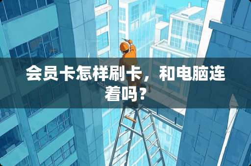 会员卡怎样刷卡，和电脑连着吗？