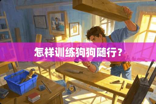 怎样训练狗狗随行？