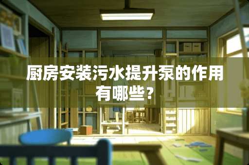 厨房安装污水提升泵的作用有哪些？