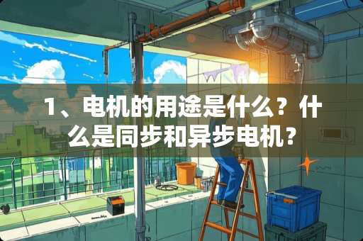 1、电机的用途是什么？什么是同步和异步电机？