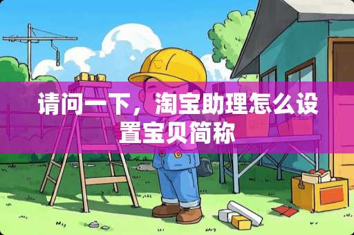 请问一下，淘宝助理怎么设置宝贝简称