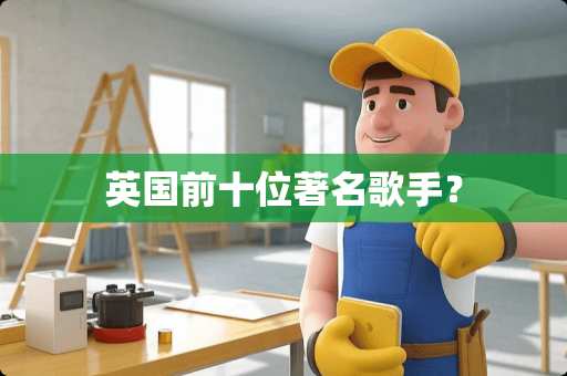 英国前十位著名歌手？