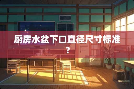 厨房水盆下口直径尺寸标准？