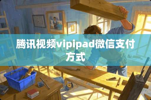 腾讯视频vipipad微信支付方式