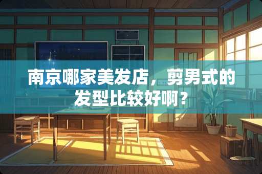 南京哪家美发店，剪男式的发型比较好啊？
