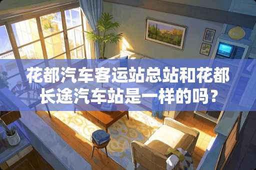 花都汽车客运站总站和花都长途汽车站是一样的吗？