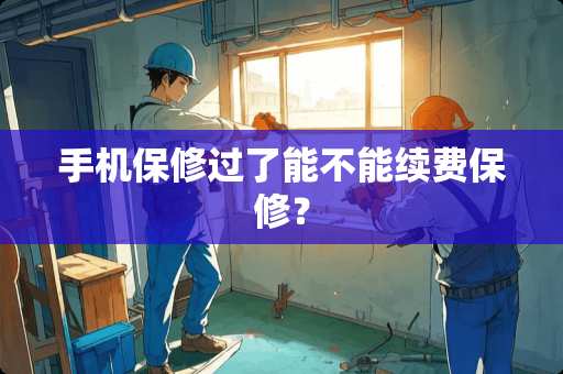 手机保修过了能不能续费保修？