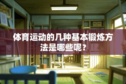 体育运动的几种基本锻炼方法是哪些呢？