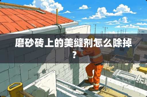磨砂砖上的美缝剂怎么除掉？