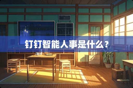 钉钉智能人事是什么？
