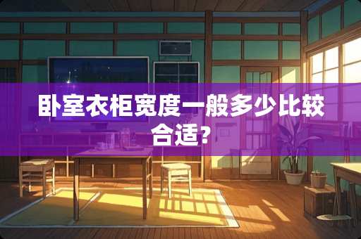 卧室衣柜宽度一般多少比较合适？