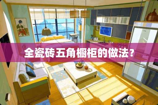 全瓷砖五角橱柜的做法？