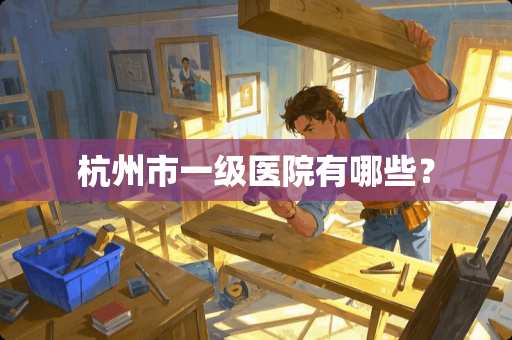 杭州市一级医院有哪些？