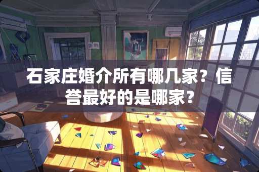 石家庄婚介所有哪几家？信誉最好的是哪家？