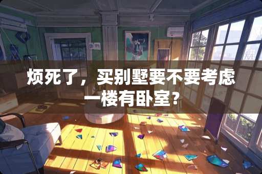 烦死了，买别墅要不要考虑一楼有卧室？