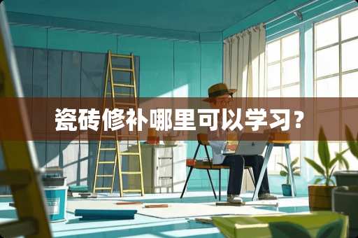 瓷砖修补哪里可以学习？