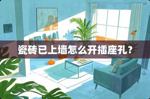 瓷砖已上墙怎么开插座孔？