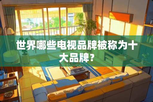 世界哪些电视品牌被称为十大品牌？