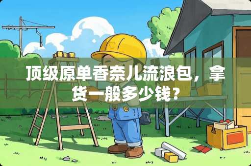 **原单香奈儿流浪包，拿货一般多少钱？