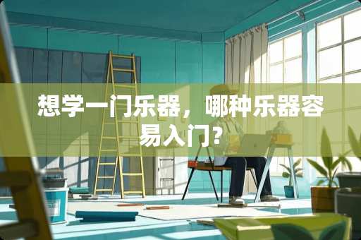 想学一门乐器，哪种乐器容易入门？