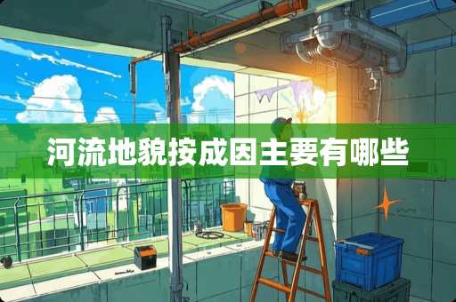 河流地貌按成因主要有哪些