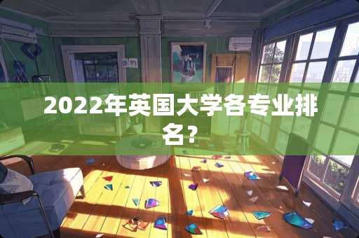 2022年英国大学各专业排名？