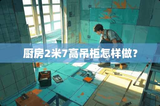 厨房2米7高吊柜怎样做？