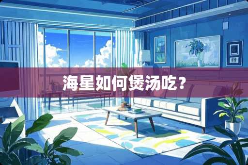 海星如何煲汤吃？