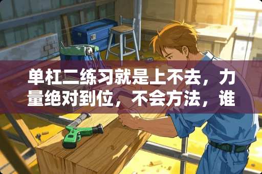 单杠二练习就是上不去，力量绝对到位，不会方法，谁能教下具体详细方法？