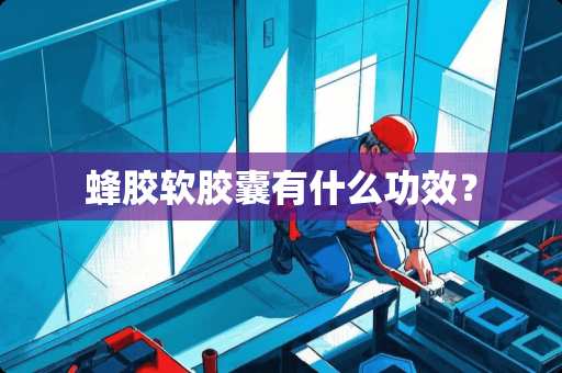 蜂胶软胶囊有什么功效？