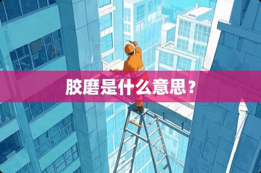 胶磨是什么意思？