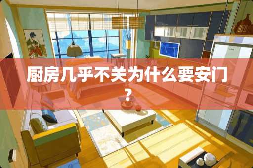 厨房几乎不关为什么要安门？