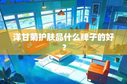 洋甘菊护肤品什么牌子的好？