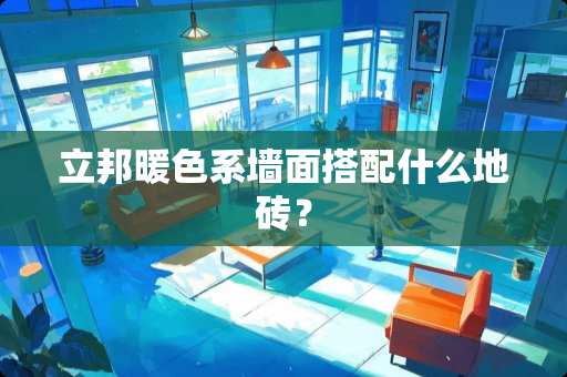 立邦暖色系墙面搭配什么地砖？