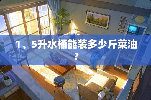 1、5升水桶能装多少斤菜油？