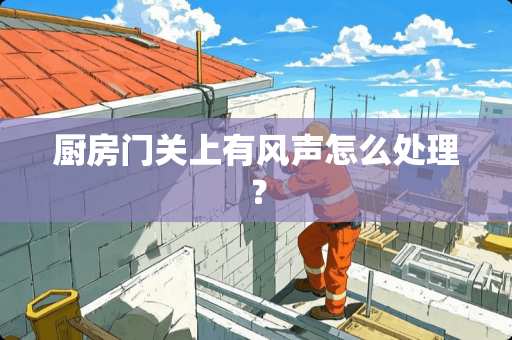 厨房门关上有风声怎么处理？