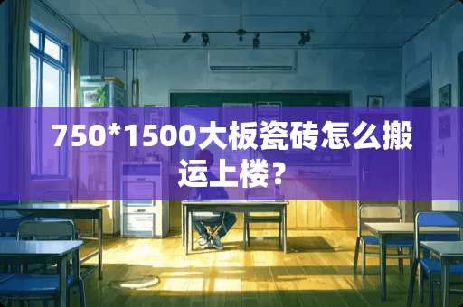 750*1500大板瓷砖怎么搬运上楼？