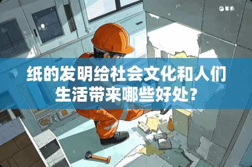 纸的发明给社会文化和人们生活带来哪些好处？