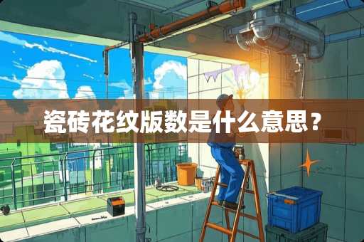 瓷砖花纹版数是什么意思？