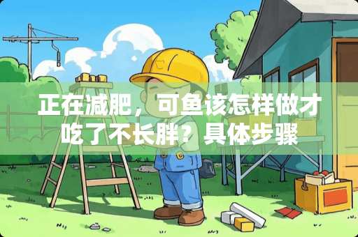 正在减肥，可鱼该怎样做才吃了不长胖？具体步骤