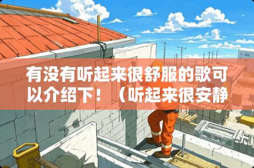 有没有听起来很舒服的歌可以介绍下！（听起来很安静，声音很纯的那种）