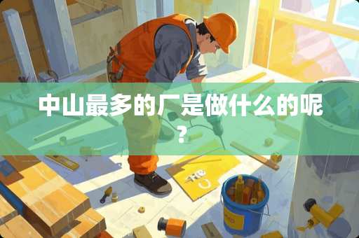 中山最多的厂是做什么的呢？