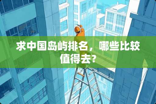 求中国岛屿排名，哪些比较值得去？