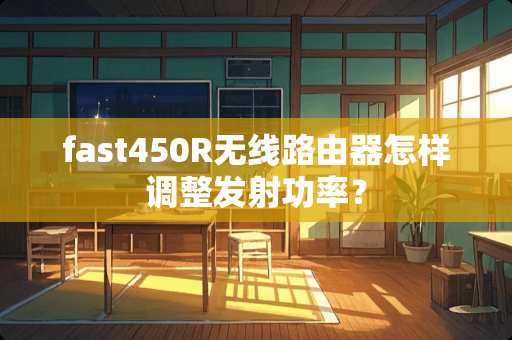 fast450R无线路由器怎样调整发射功率？