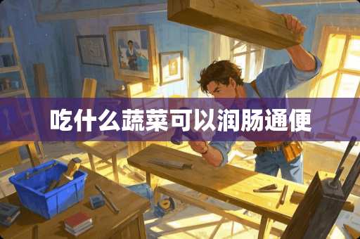 吃什么蔬菜可以润肠通便