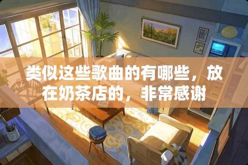 类似这些歌曲的有哪些，放在奶茶店的，非常感谢